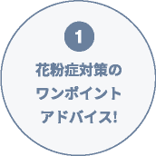 ①花粉症対策のワンポイントアドバイス!