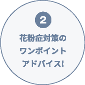 ②花粉症対策のワンポイントアドバイス!