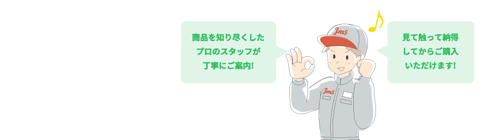 商品を知り尽くしたプロのスタッフが丁寧にご案内！見て触って納得してからご購入いただけます！