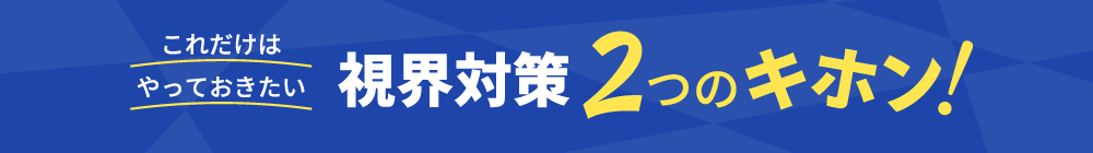 これだけはやっておきたい 視界対策2つのキホン！