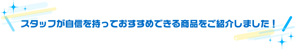 スタッフが自信を持っておすすめできる商品をご紹介しました！