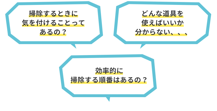 掃除するときに気を付けることってあるの？どんな道具を使えばいいか分からない、、、掃除する順番はあるの？