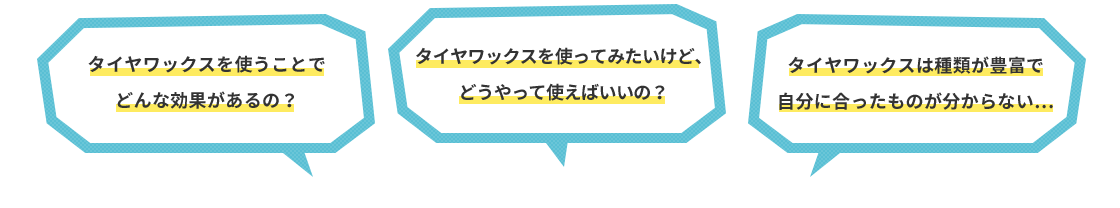 タイヤワックスを使うことでどんな効果があるの？タイヤワックスを使ってみたいけど、どうやって使えばいいの？タイヤワックスは種類が豊富で自分に合ったものが分からない…