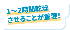 1～2時間乾燥させることが重要！