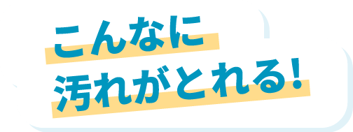 こんなに汚れがとれる!