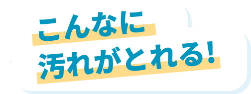 こんなに汚れがとれる！