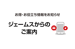 お得・お役立ち情報をお知らせ ジェームスからのご案内