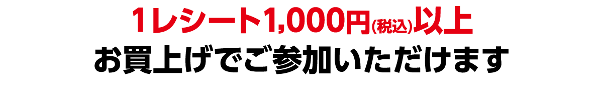 1レシート1,000円(税込)以上お買上げでご参加いただけます