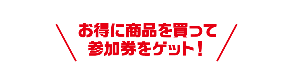お得に商品を買って参加券をゲット！