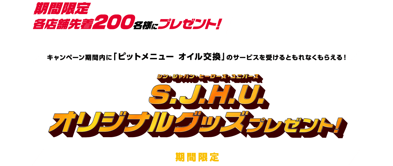 期間限定 各店舗先着200名様にプレゼント！S.J.H.U.オリジナルグッズプレゼント！