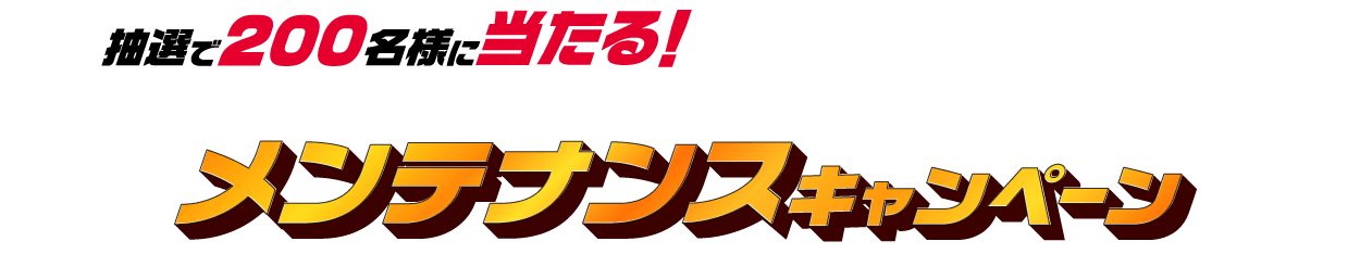 抽選で200名様に当たる！メンテナンスキャンペーン