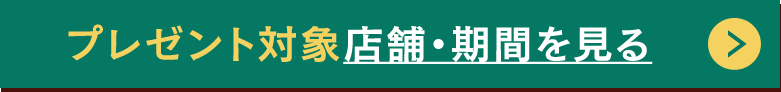 プレゼント対象店舗・期間を見る