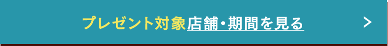 プレゼント対象店舗・期間を見る