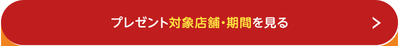 プレゼント対象店舗・期間を見る