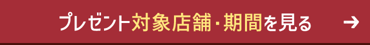プレゼント対象店舗・期間を見る