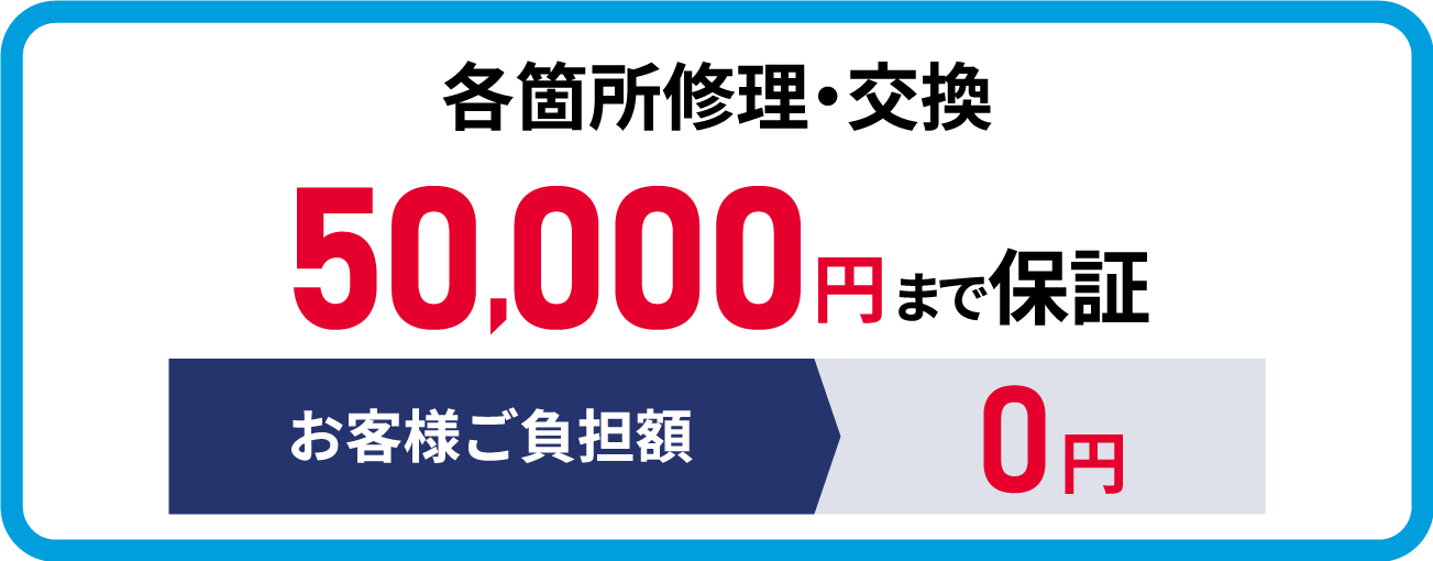 各箇所修理・交換 50,000円まで保証 お客様ご負担額0円