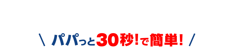 パパっと30秒!で簡単!