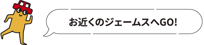 お近くのジェームスへGO!