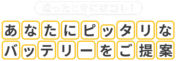 迷ったときにはコレ! あなたにピッタリなバッテリーをご提案します