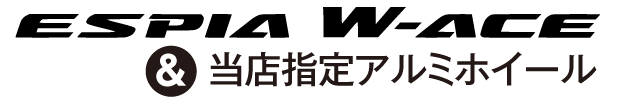 ESPIA W-ACE & 当店指定ホイール