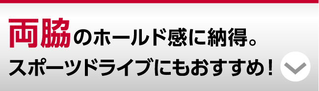 両脇のホールド感に納得。スポーツドライブにもおすすめ！