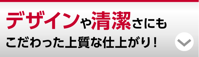 デザインや清潔さにもこだわった上質な仕上がり！