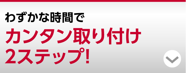 わずかな時間でカンタン取り付け2ステップ!