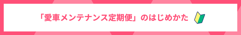 「愛車メンテナンス定期便」のはじめかた