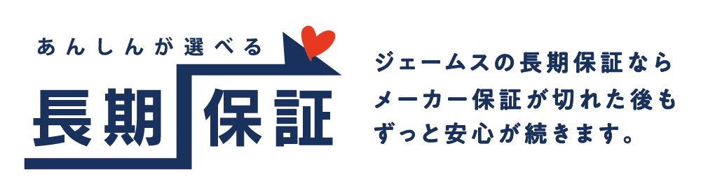 あんしんが選べる 長期保証 ジェームスの長期保証ならメーカー保証が切れたあともずっと安心が続きます。