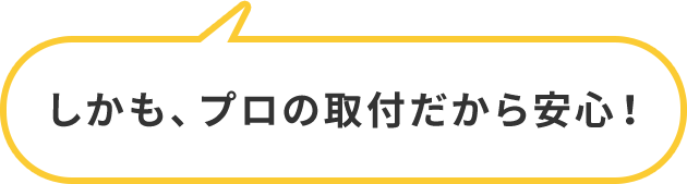 しかも、プロの取付だから安心！