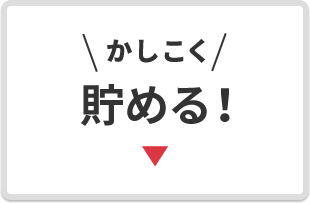 ＼かしこく／ 貯める！