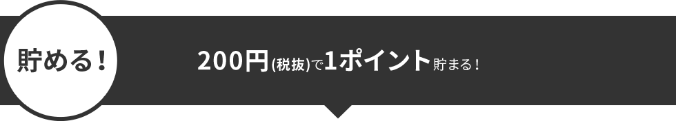 貯める！200円（税抜）で1ポイント貯まる！