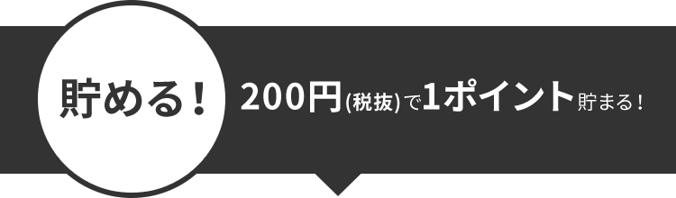 貯める!200円(税抜)で1ポイント貯まる!